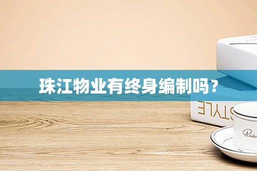 珠江物业有终身编制吗？