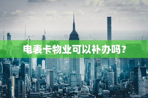 电表卡物业可以补办吗？