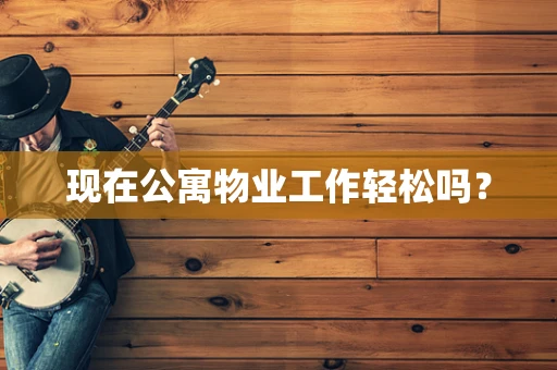 现在公寓物业工作轻松吗？