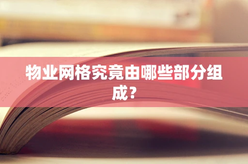 物业网格究竟由哪些部分组成？