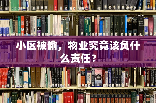 小区被偷，物业究竟该负什么责任？