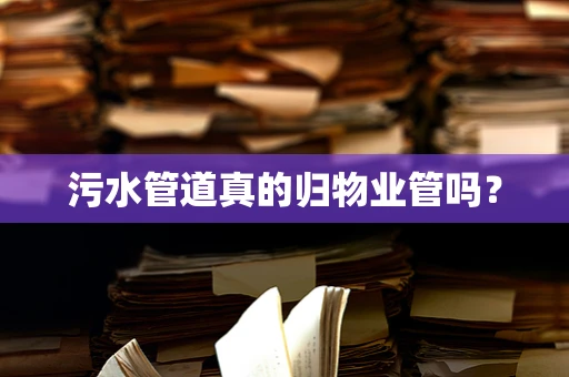 污水管道真的归物业管吗？