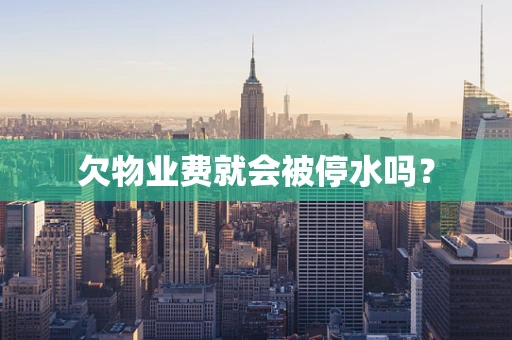 欠物业费就会被停水吗？