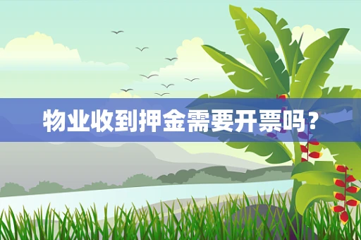 物业收到押金需要开票吗？