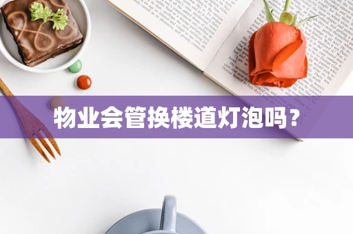物业会管换楼道灯泡吗？