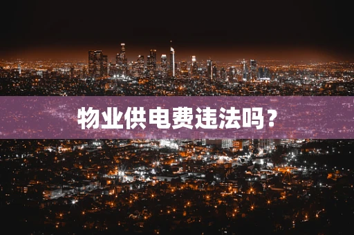 物业供电费违法吗？