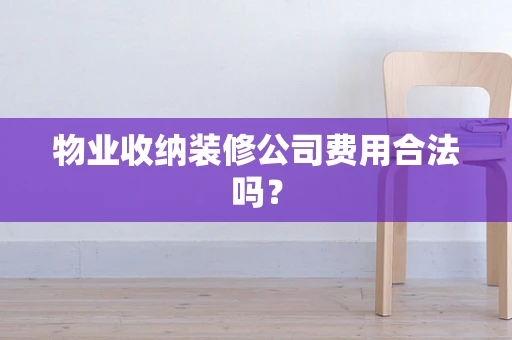 物业收纳装修公司费用合法吗？