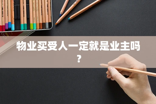 物业买受人一定就是业主吗？