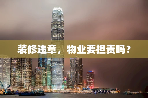 装修违章，物业要担责吗？