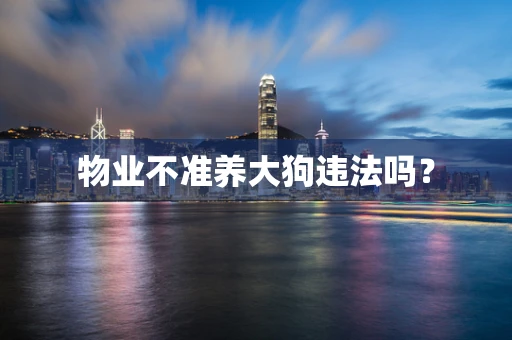 物业不准养大狗违法吗？