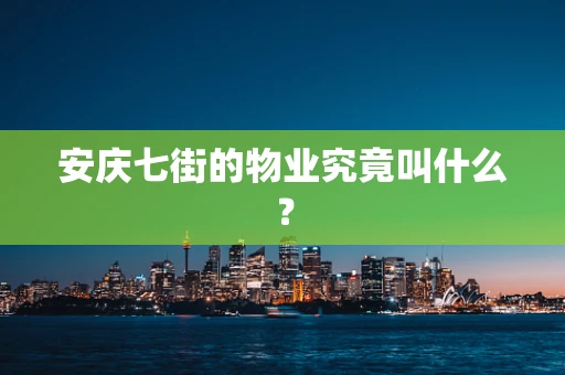 安庆七街的物业究竟叫什么？