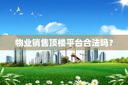 物业销售顶楼平台合法吗？