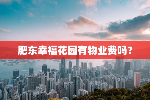 肥东幸福花园有物业费吗？