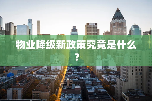 物业降级新政策究竟是什么？