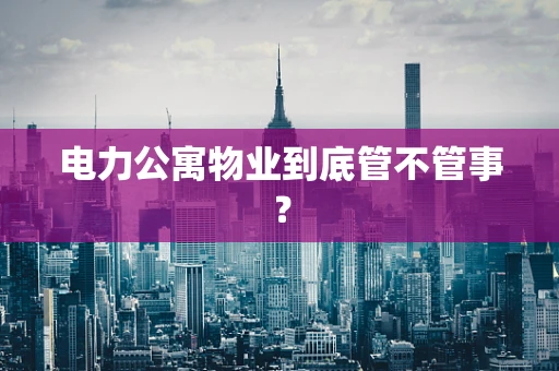 电力公寓物业到底管不管事？