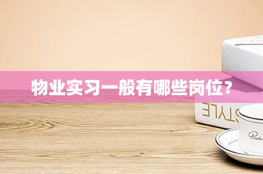 物业实习一般有哪些岗位？