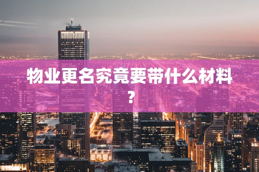 物业更名究竟要带什么材料？