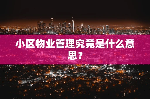 小区物业管理究竟是什么意思？