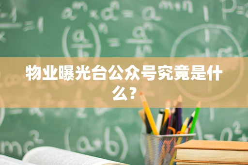 物业曝光台公众号究竟是什么？