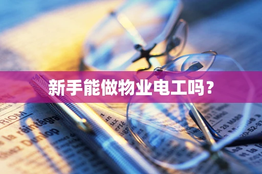 新手能做物业电工吗？