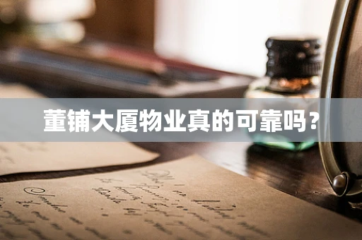 董铺大厦物业真的可靠吗？