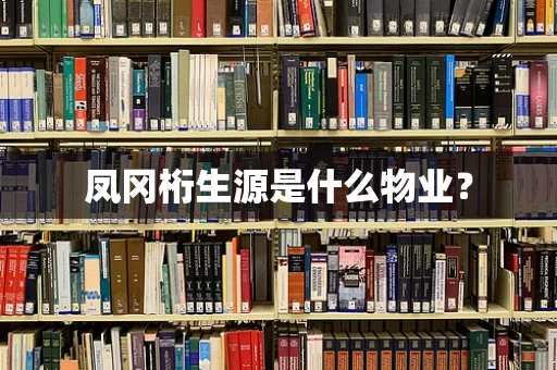 凤冈桁生源是什么物业？