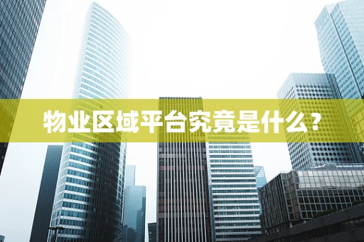 物业区域平台究竟是什么？