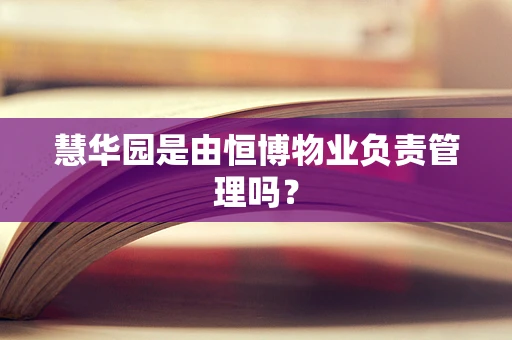 慧华园是由恒博物业负责管理吗？