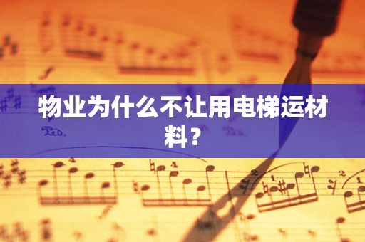 物业为什么不让用电梯运材料？