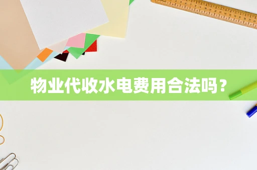 物业代收水电费用合法吗？