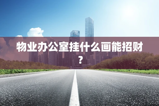 物业办公室挂什么画能招财？