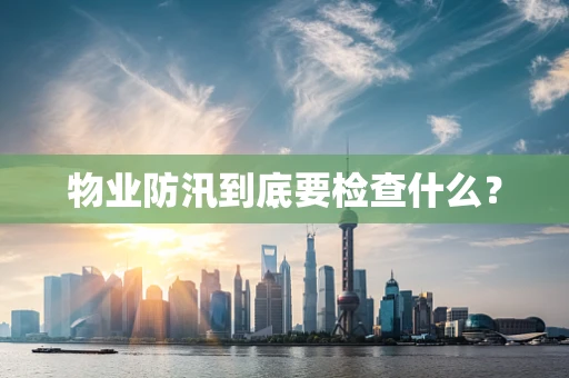 物业防汛到底要检查什么？