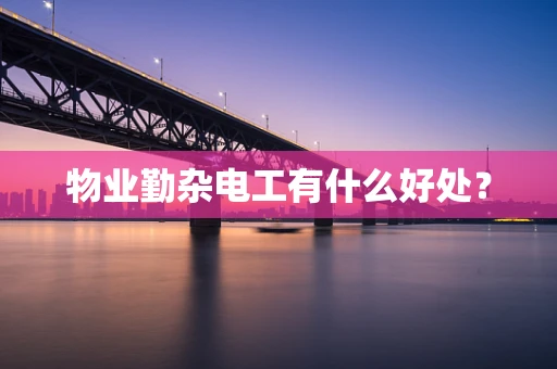 物业勤杂电工有什么好处？