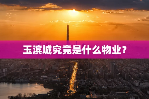 玉滨城究竟是什么物业？