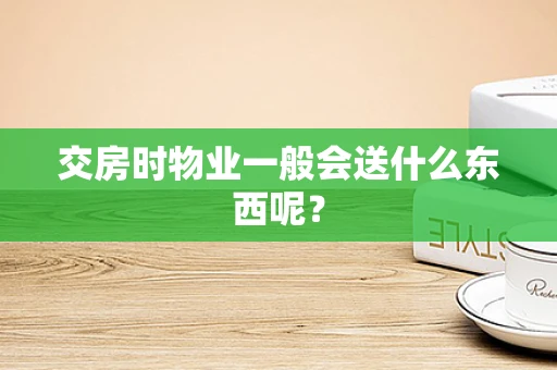 交房时物业一般会送什么东西呢？