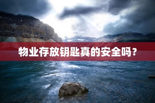 物业存放钥匙真的安全吗？