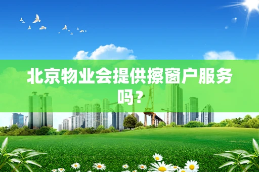 北京物业会提供擦窗户服务吗？