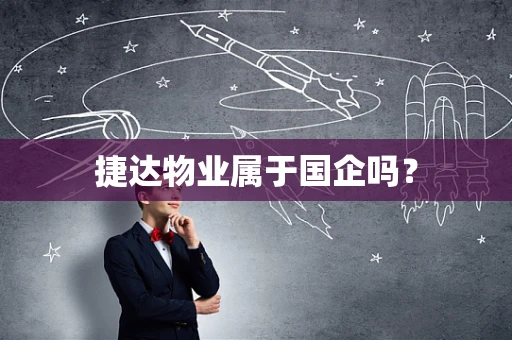 捷达物业属于国企吗？