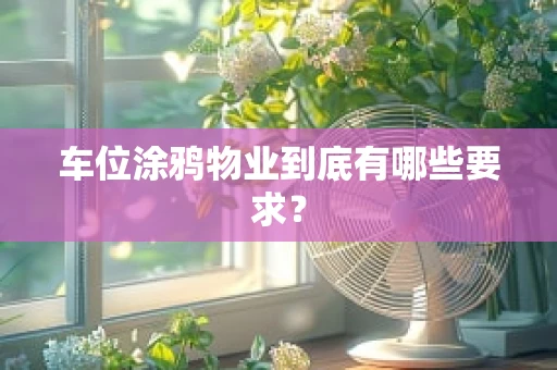 车位涂鸦物业到底有哪些要求？