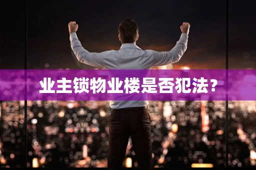 业主锁物业楼是否犯法？