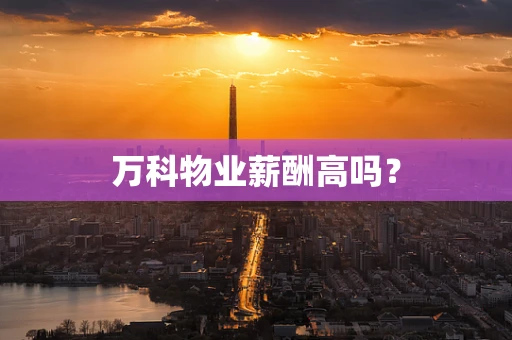 万科物业薪酬高吗？