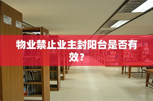 物业禁止业主封阳台是否有效？