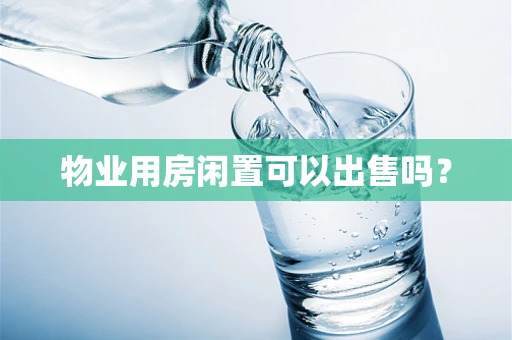 物业用房闲置可以出售吗？