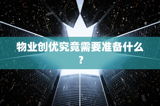 物业创优究竟需要准备什么？