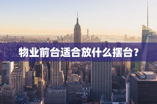 物业前台适合放什么摆台？