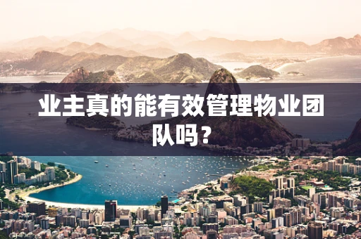 业主真的能有效管理物业团队吗？