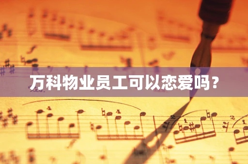 万科物业员工可以恋爱吗？