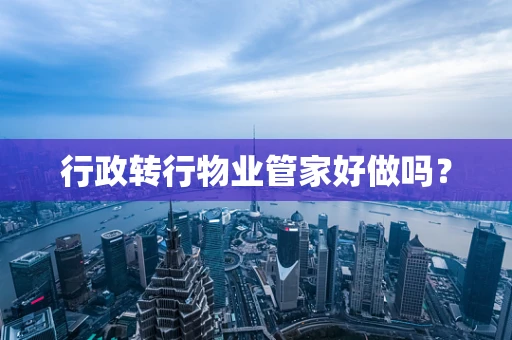 行政转行物业管家好做吗？