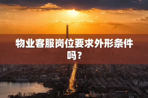 物业客服岗位要求外形条件吗？