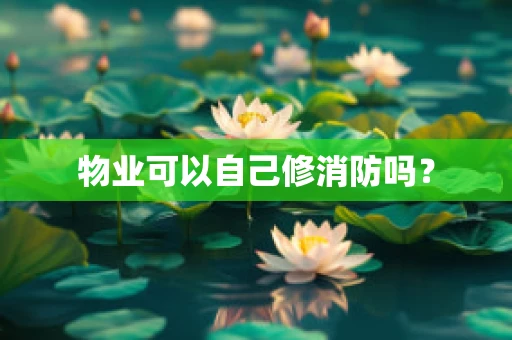物业可以自己修消防吗？